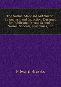 The Normal Standard Arithmetic: By Analysis and Induction, Designed for Public and Private Schools, Normal Schools, Academies, Etc