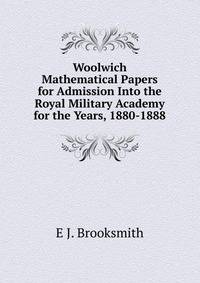 Woolwich Mathematical Papers for Admission Into the Royal Military Academy for the Years, 1880-1888