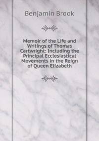 Memoir of the Life and Writings of Thomas Cartwright: Including the Principal Ecclesiastical Movements in the Reign of Queen Elizabeth