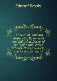 The Normal Standard Arithmetic: By Analysis and Induction, Designed for Public and Private Schools, Normal Schools, Academies, Etc, Part 2
