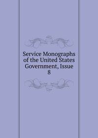 Service Monographs of the United States Government, Issue 8