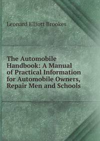 The Automobile Handbook: A Manual of Practical Information for Automobile Owners, Repair Men and Schools