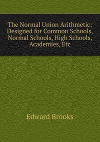 The Normal Union Arithmetic: Designed for Common Schools, Normal Schools, High Schools, Academies, Etc