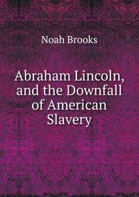 Abraham Lincoln, and the Downfall of American Slavery