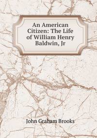 An American Citizen: The Life of William Henry Baldwin, Jr