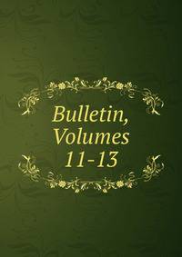 Bulletin, Volumes 11-13
