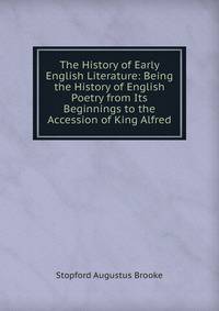 The History of Early English Literature: Being the History of English Poetry from Its Beginnings to the Accession of King Alfred
