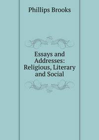 Essays and Addresses: Religious, Literary and Social