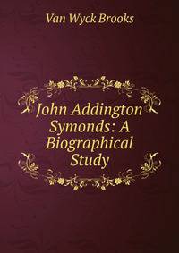 John Addington Symonds: A Biographical Study