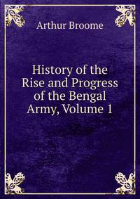 History of the Rise and Progress of the Bengal Army, Volume 1