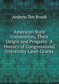 American State Universities, Their Origin and Progress: A History of Congressional University Land-Grants