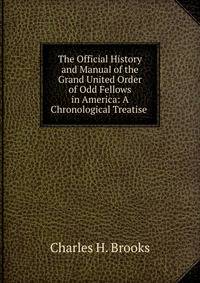 The Official History and Manual of the Grand United Order of Odd Fellows in America: A Chronological Treatise .