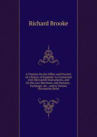 A Treatise On the Office and Practice of a Notary of England: As Connected with Mercantile Instruments, and On the Law Merchant, and Statutes, . Exchange, &amp;c., and to Various Documents Relat