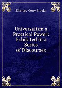 Universalism a Practical Power: Exhibited in a Series of Discourses