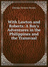 With Lawton and Roberts: A Boy's Adventures in the Philippines and the Transvaal