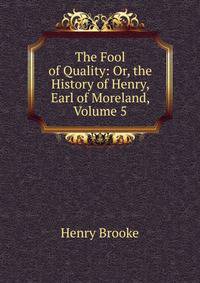 The Fool of Quality: Or, the History of Henry, Earl of Moreland, Volume 5