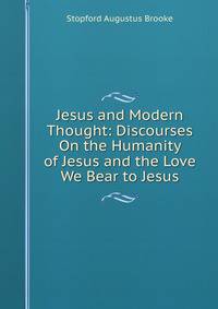 Jesus and Modern Thought: Discourses On the Humanity of Jesus and the Love We Bear to Jesus