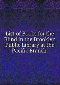 List of Books for the Blind in the Brooklyn Public Library at the Pacific Branch .