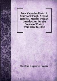 Four Victorian Poets: A Study of Clough, Arnold, Rossetti, Morris; with an Introduction On the Course of Poetry from 1822 to 1852
