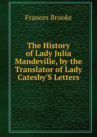 The History of Lady Julia Mandeville, by the Translator of Lady Catesby'S Letters