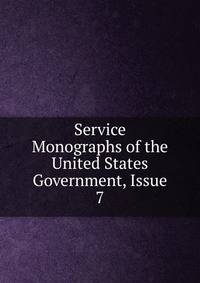 Service Monographs of the United States Government, Issue 7