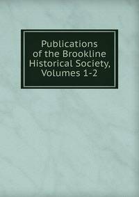 Publications of the Brookline Historical Society, Volumes 1-2