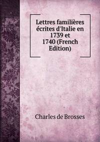 Lettres famili?res ?crites d'Italie en 1739 et 1740 (French Edition)