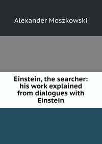 Einstein, the searcher: his work explained from dialogues with Einstein
