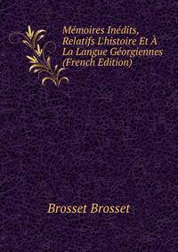 M?moires In?dits, Relatifs L'histoire Et ? La Langue G?orgiennes (French Edition)