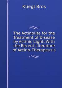 The Actinolite for the Treatment of Disease by Actinic Light: With the Recent Literature of Actino-Therapeusis