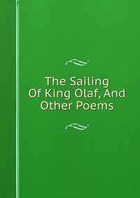 The Sailing Of King Olaf, And Other Poems