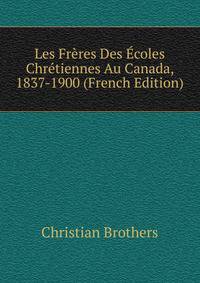 Les Freres Des Ecoles Chretiennes Au Canada, 1837-1900 (French Edition)
