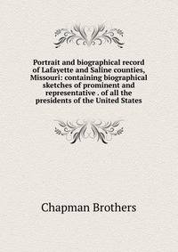 Portrait and biographical record of Lafayette and Saline counties, Missouri: containing biographical sketches of prominent and representative . of all the presidents of the United States