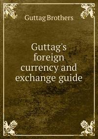 Guttag's foreign currency and exchange guide