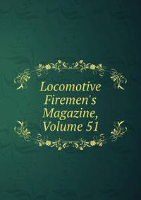 Locomotive Firemen's Magazine, Volume 51