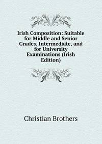 Irish Composition: Suitable for Middle and Senior Grades, Intermediate, and for University Examinations (Irish Edition)