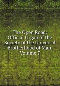 The Open Road: Official Organ of the Society of the Universal Brotherhood of Man, Volume 7