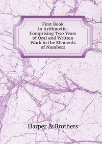First Book in Arithmetic: Comprising Two Years of Oral and Written Work in the Elements of Numbers