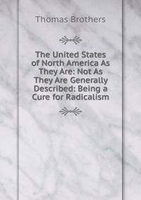 The United States of North America As They Are: Not As They Are Generally Described: Being a Cure for Radicalism