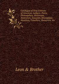 Catalogue of First Editions of American Authors: Poets, Philosophers, Historians, Statesmen, Essayists, Dramatists, Novelists, Travellers, Humorists, &amp;c
