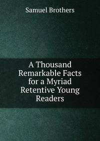 A Thousand Remarkable Facts for a Myriad Retentive Young Readers