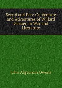 Sword and Pen: Or, Venture and Adventures of Willard Glazier, in War and Literature