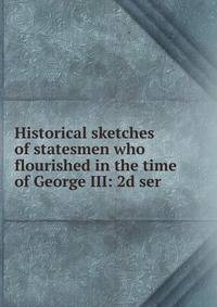 Historical sketches of statesmen who flourished in the time of George III: 2d ser