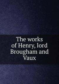 The works of Henry, lord Brougham and Vaux