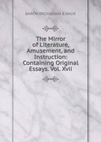 The Mirror of Literature, Amusement, and Instruction: Containing Original Essays. Vol. Xvii.
