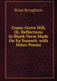 Copse-Grove Hill, Or, Reflections in Blank Verse Made On Its Summit. with Other Poems