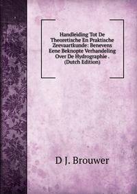 Handleiding Tot De Theoretische En Praktische Zeevaartkunde: Benevens Eene Beknopte Verhandeling Over De Hydrographie . (Dutch Edition)