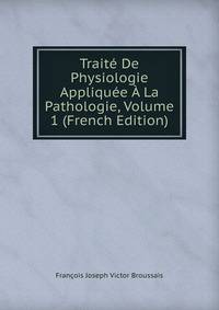 Traite De Physiologie Appliquee A La Pathologie, Volume 1 (French Edition)