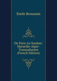 De Paris Au Soudan: Marseille-Alger-Transsaharien (French Edition)