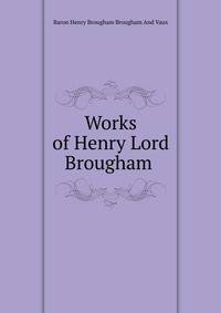 Works of Henry Lord Brougham .